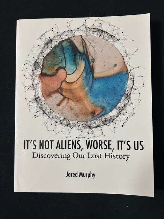 It's Not Aliens, Worse, It's Us: Discovering Our Lost History by Jared Murphy (Author)